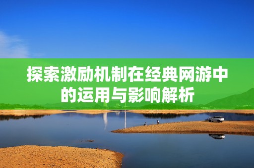 探索激励机制在经典网游中的运用与影响解析