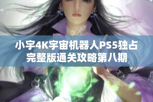 小宇4K宇宙机器人PS5独占完整版通关攻略第八期