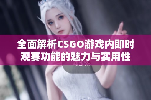 全面解析CSGO游戏内即时观赛功能的魅力与实用性