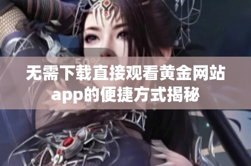 无需下载直接观看黄金网站app的便捷方式揭秘
