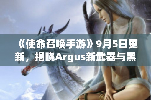 《使命召唤手游》9月5日更新，揭晓Argus新武器与黑花都市地图详情