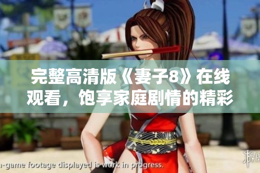 完整高清版《妻子8》在线观看，饱享家庭剧情的精彩瞬间