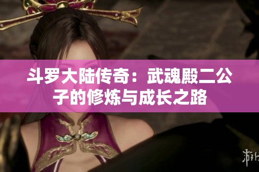 斗罗大陆传奇：武魂殿二公子的修炼与成长之路