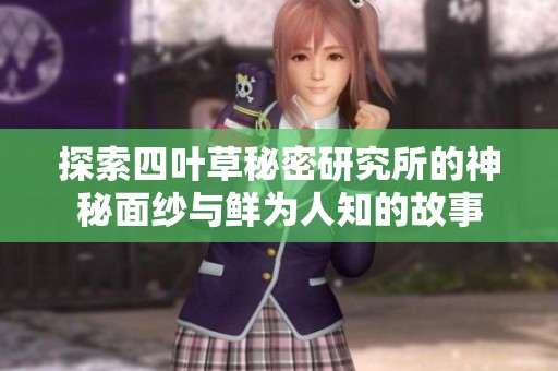 探索四叶草秘密研究所的神秘面纱与鲜为人知的故事