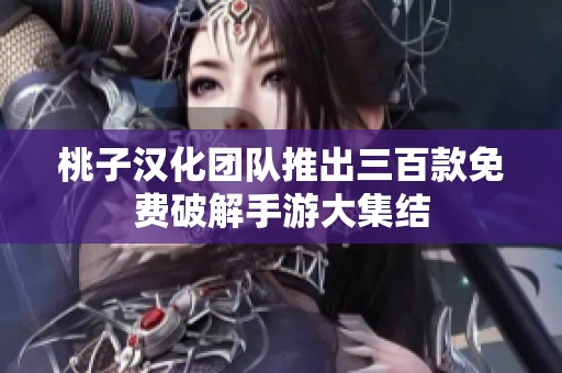 桃子汉化团队推出三百款免费破解手游大集结