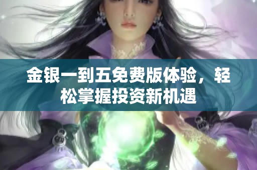 金银一到五免费版体验，轻松掌握投资新机遇