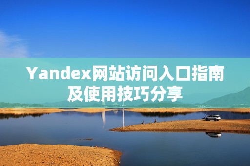 Yandex网站访问入口指南及使用技巧分享