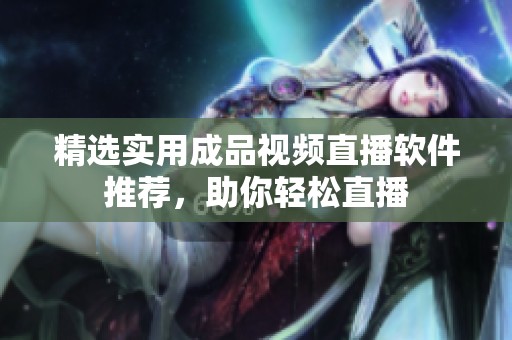 精选实用成品视频直播软件推荐，助你轻松直播