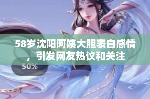 58岁沈阳阿姨大胆表白感情，引发网友热议和关注