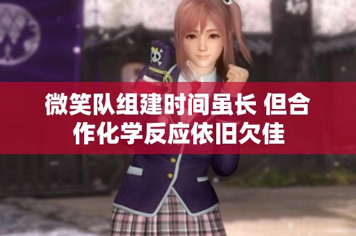 微笑队组建时间虽长 但合作化学反应依旧欠佳