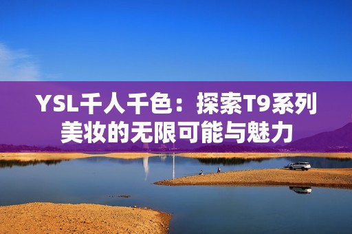 YSL千人千色：探索T9系列美妆的无限可能与魅力