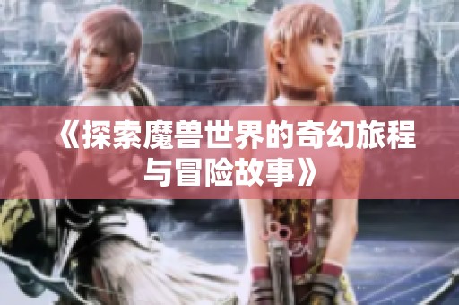 《探索魔兽世界的奇幻旅程与冒险故事》