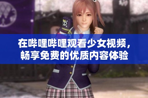 在哔哩哔哩观看少女视频，畅享免费的优质内容体验