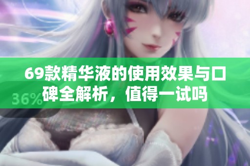 69款精华液的使用效果与口碑全解析，值得一试吗