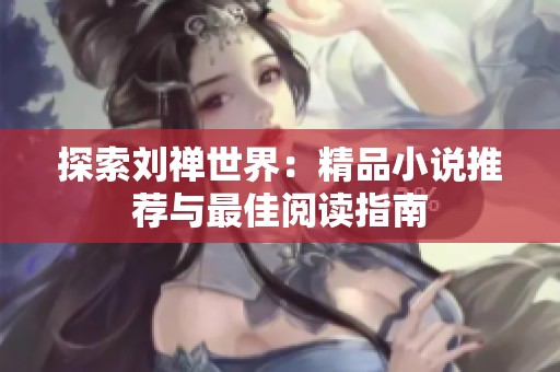 探索刘禅世界：精品小说推荐与最佳阅读指南