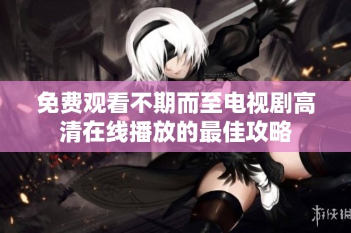 免费观看不期而至电视剧高清在线播放的最佳攻略