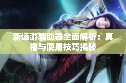 新道游辅助器全面解析：真相与使用技巧揭秘