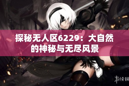 探秘无人区6229：大自然的神秘与无尽风景
