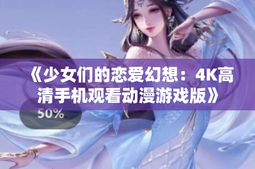 《少女们的恋爱幻想：4K高清手机观看动漫游戏版》