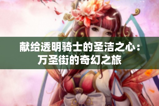献给透明骑士的圣洁之心：万圣街的奇幻之旅