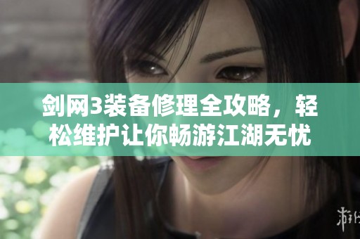 剑网3装备修理全攻略，轻松维护让你畅游江湖无忧