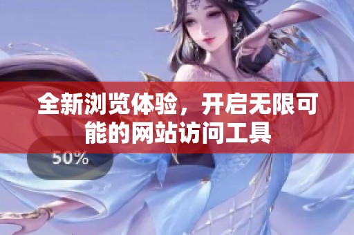 全新浏览体验，开启无限可能的网站访问工具