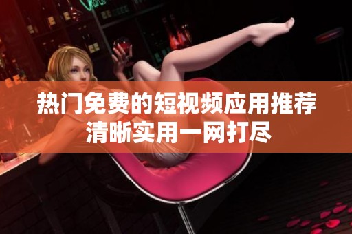 热门免费的短视频应用推荐 清晰实用一网打尽