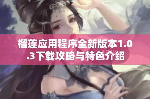 榴莲应用程序全新版本1.0.3下载攻略与特色介绍