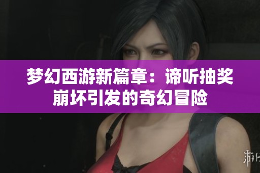 梦幻西游新篇章：谛听抽奖崩坏引发的奇幻冒险