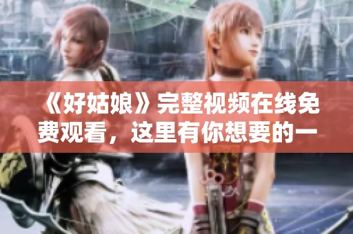 《好姑娘》完整视频在线免费观看，这里有你想要的一切