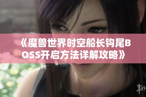 《魔兽世界时空船长钩尾BOSS开启方法详解攻略》