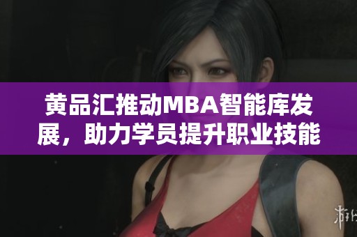黄品汇推动MBA智能库发展，助力学员提升职业技能