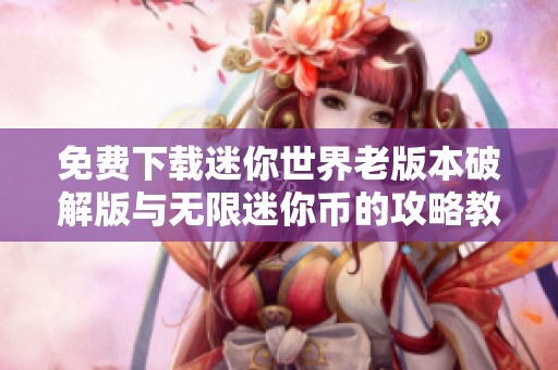 免费下载迷你世界老版本破解版与无限迷你币的攻略教程