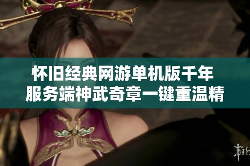 怀旧经典网游单机版千年 服务端神武奇章一键重温精彩任务