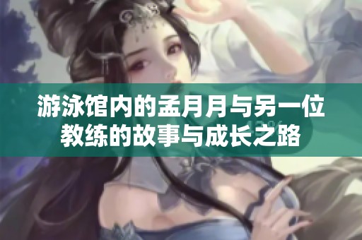 游泳馆内的孟月月与另一位教练的故事与成长之路