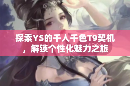 探索YS的千人千色T9契机，解锁个性化魅力之旅