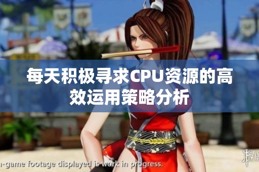 每天积极寻求CPU资源的高效运用策略分析