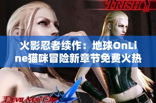 火影忍者续作：地球OnLine猫咪冒险新章节免费火热更新