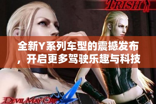 全新Y系列车型的震撼发布，开启更多驾驶乐趣与科技体验