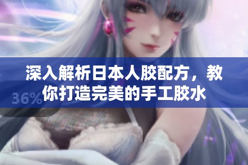 深入解析日本人胶配方，教你打造完美的手工胶水