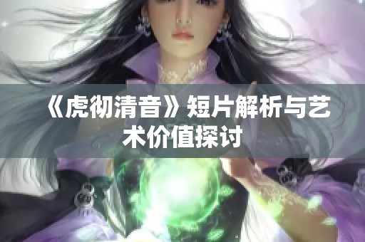 《虎彻清音》短片解析与艺术价值探讨