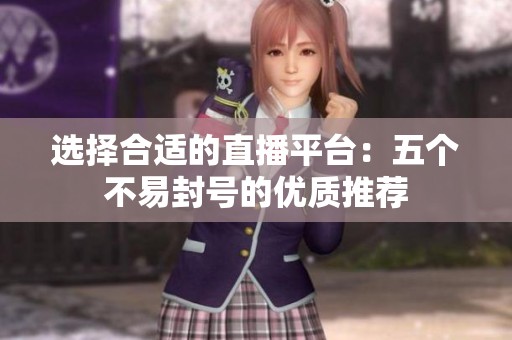 选择合适的直播平台：五个不易封号的优质推荐
