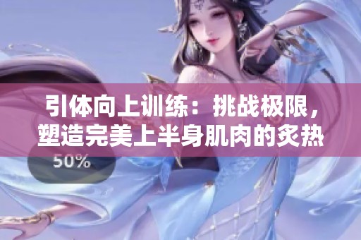 引体向上训练：挑战极限，塑造完美上半身肌肉的炙热之路