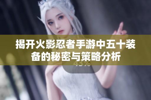 揭开火影忍者手游中五十装备的秘密与策略分析