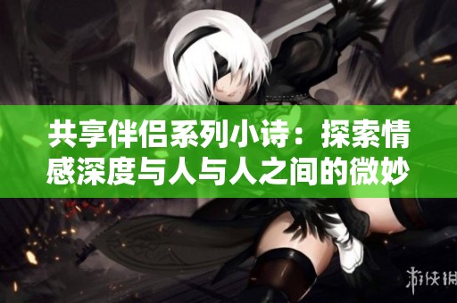 共享伴侣系列小诗：探索情感深度与人与人之间的微妙联系