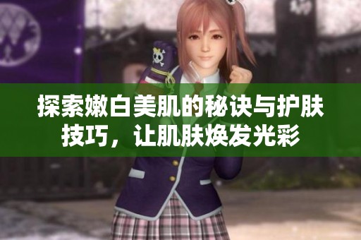 探索嫩白美肌的秘诀与护肤技巧，让肌肤焕发光彩