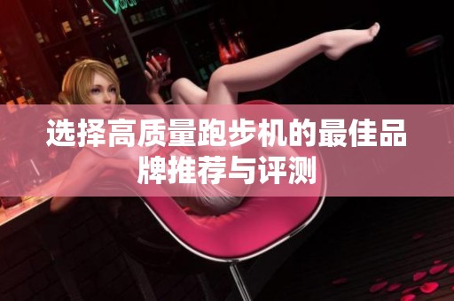 选择高质量跑步机的最佳品牌推荐与评测