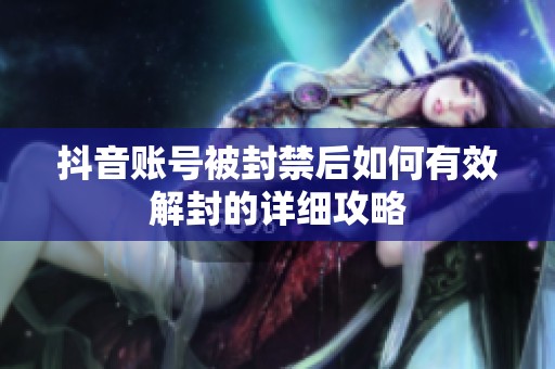 抖音账号被封禁后如何有效解封的详细攻略