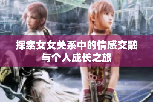 探索女女关系中的情感交融与个人成长之旅