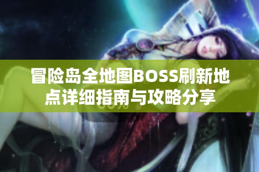 冒险岛全地图BOSS刷新地点详细指南与攻略分享